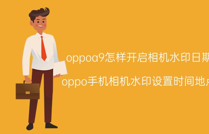 oppoa9怎样开启相机水印日期 oppo手机相机水印设置时间地点？